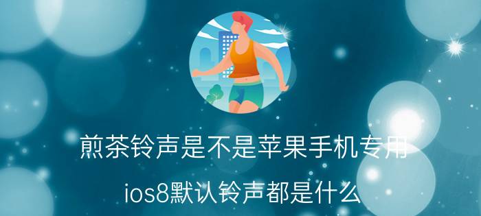 煎茶铃声是不是苹果手机专用 ios8默认铃声都是什么？